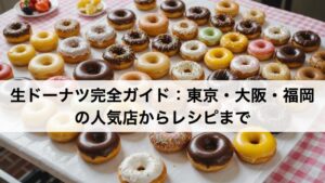 生ドーナツ完全ガイド：東京・大阪・福岡の人気店からレシピまで