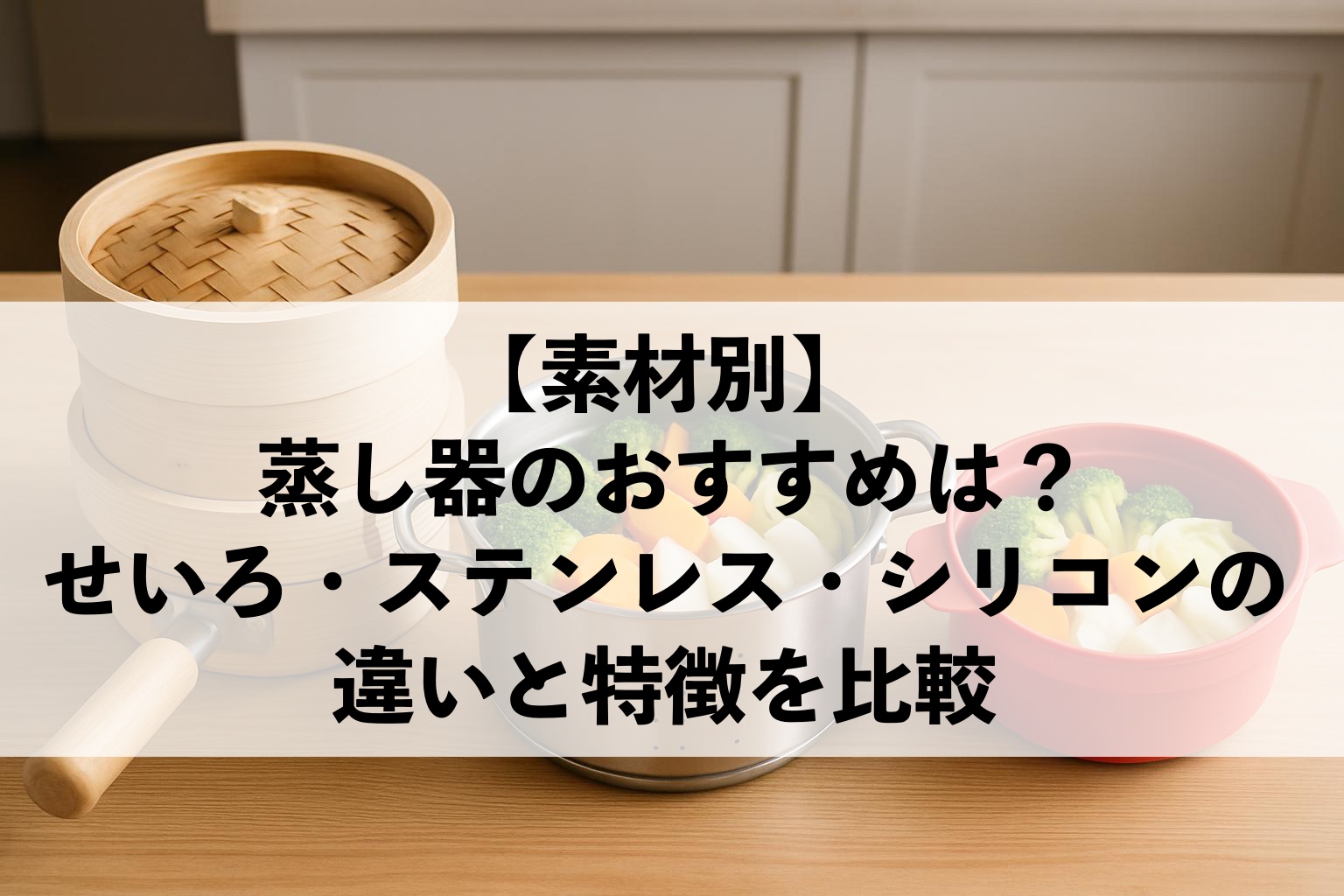 【素材別】蒸し器のおすすめは?せいろ・ステンレス・シリコンの違いと特徴を比較