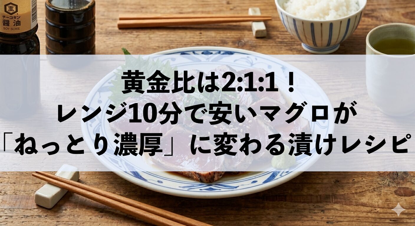 黄金比は2:1:1！レンジ10分で安いマグロが「ねっとり濃厚」に変わる漬けレシピ
