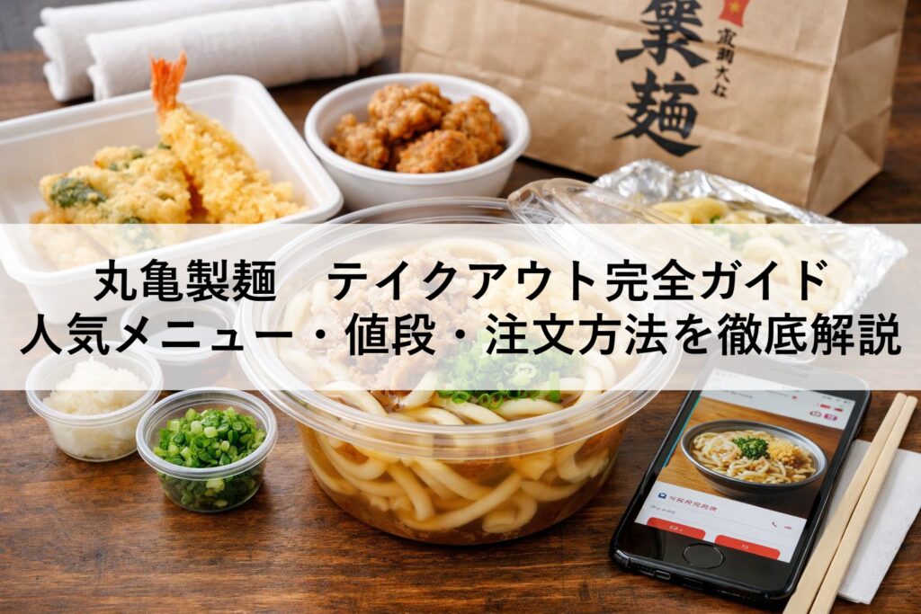 丸亀製麺　テイクアウト完全ガイド｜人気メニュー・値段・注文方法を徹底解説